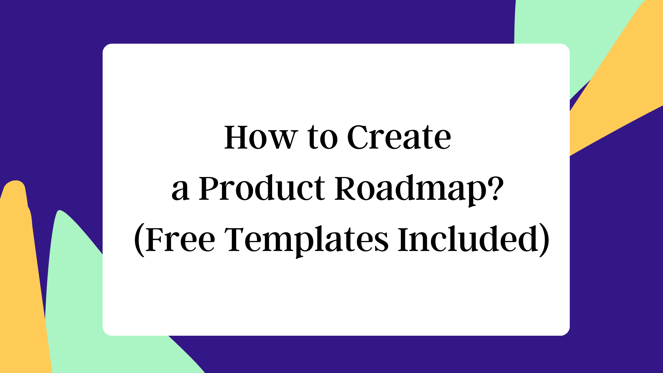 How to Create a Product Roadmap? (Free Templates Included)